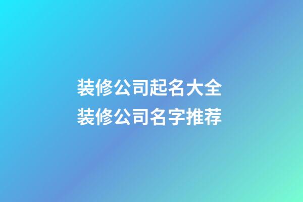 装修公司起名大全 装修公司名字推荐